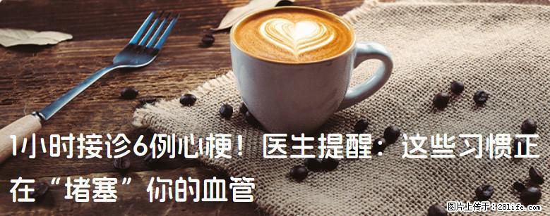 1小时接诊6例心梗！医生提醒：这些习惯正在“堵塞”你的血管 - 克孜勒苏生活资讯 - 克孜勒苏28生活网 kzls.28life.com